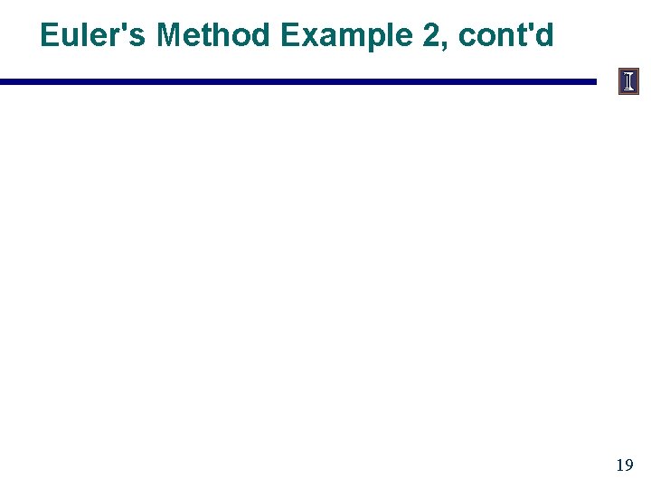 Euler's Method Example 2, cont'd 19 