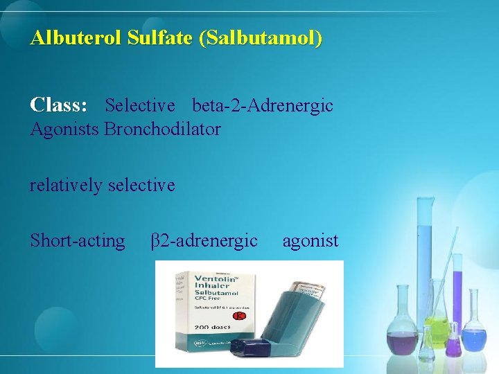 Albuterol Sulfate (Salbutamol) Class: Selective beta-2 -Adrenergic Agonists Bronchodilator relatively selective Short-acting β 2