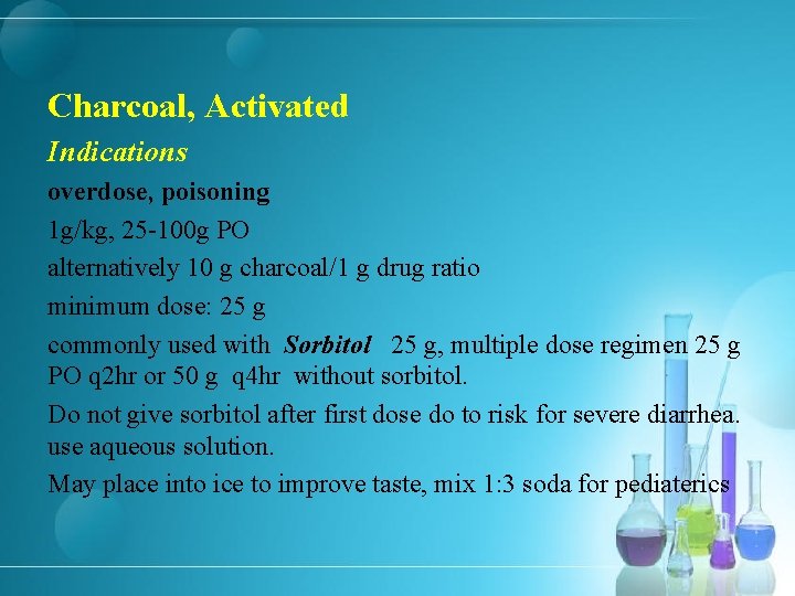 Charcoal, Activated Indications overdose, poisoning 1 g/kg, 25 -100 g PO alternatively 10 g