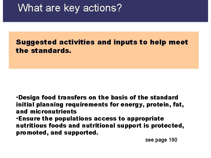 What are key actions? Suggested activities and inputs to help meet the standards. •