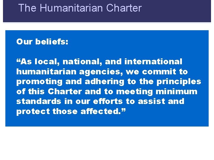 The Humanitarian Charter Our beliefs: “As local, national, and international humanitarian agencies, we commit