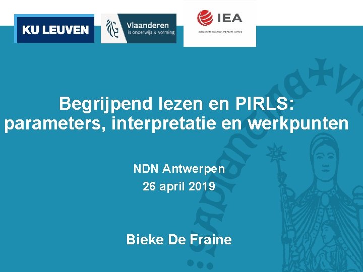 Begrijpend lezen en PIRLS: parameters, interpretatie en werkpunten NDN Antwerpen 26 april 2019 Bieke
