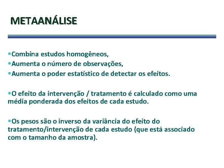 METAANÁLISE §Combina estudos homogêneos, §Aumenta o número de observações, §Aumenta o poder estatístico de