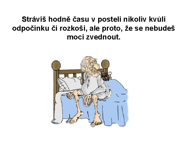 Strávíš hodně času v posteli nikoliv kvůli odpočinku či rozkoši, ale proto, že se