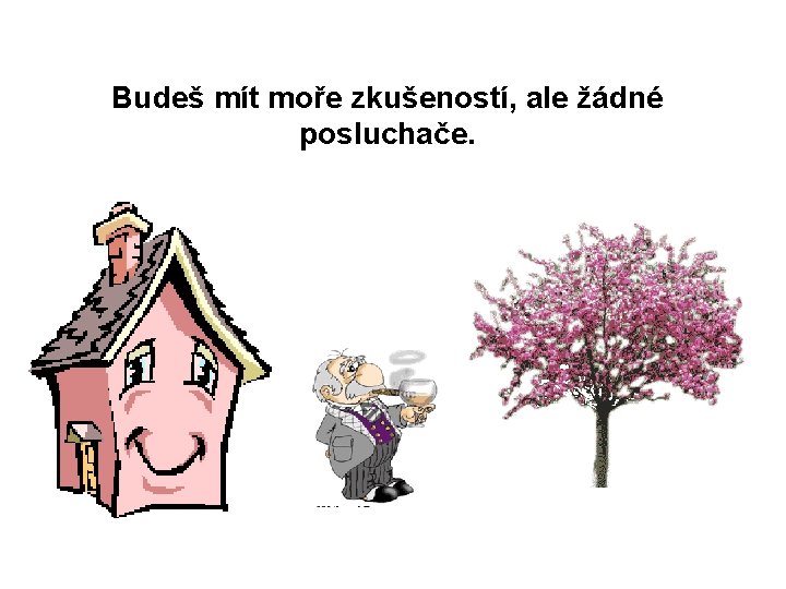 Budeš mít moře zkušeností, ale žádné posluchače. 