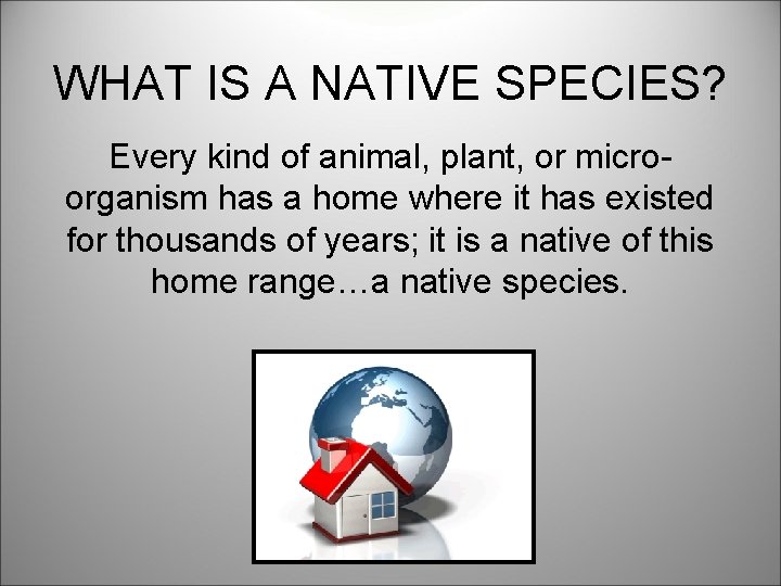 WHAT IS A NATIVE SPECIES? Every kind of animal, plant, or microorganism has a