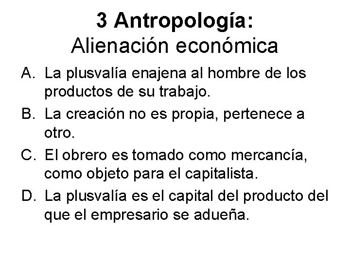 3 Antropología: Alienación económica A. La plusvalía enajena al hombre de los productos de