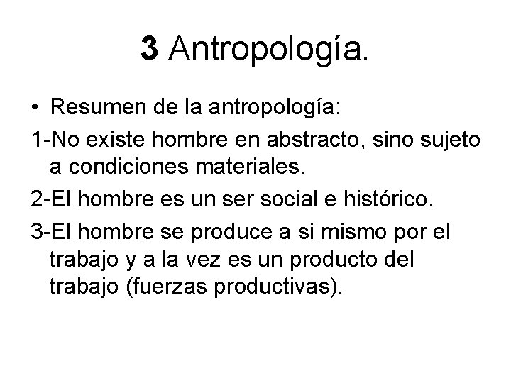 3 Antropología. • Resumen de la antropología: 1 -No existe hombre en abstracto, sino