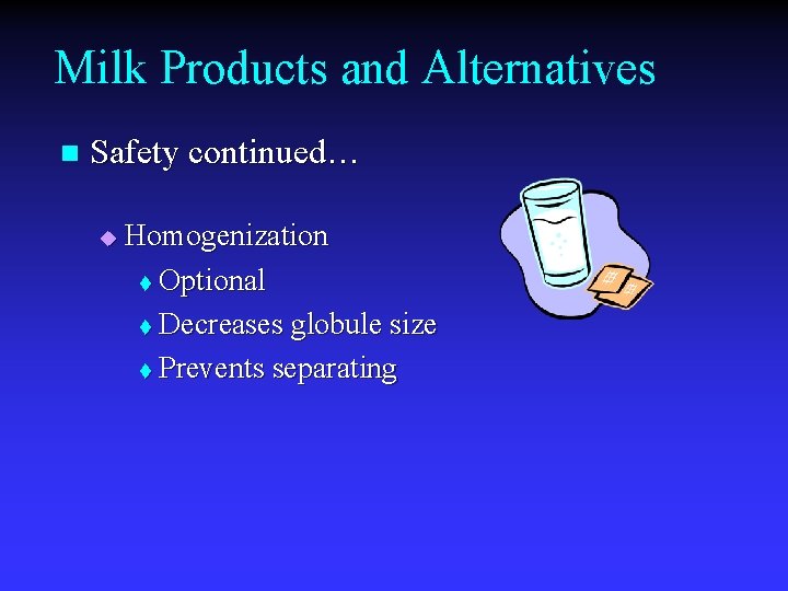 Milk Products and Alternatives n Safety continued… u Homogenization t Optional t Decreases globule