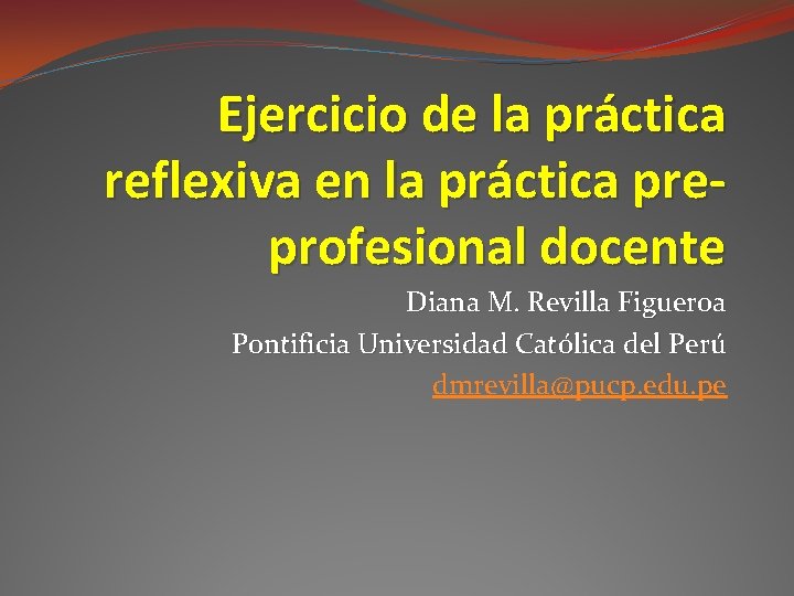 Ejercicio de la práctica reflexiva en la práctica preprofesional docente Diana M. Revilla Figueroa