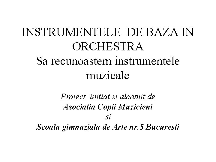 INSTRUMENTELE DE BAZA IN ORCHESTRA Sa recunoastem instrumentele muzicale Proiect initiat si alcatuit de