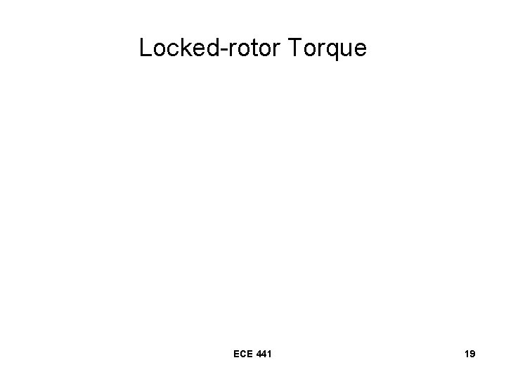 Locked-rotor Torque ECE 441 19 