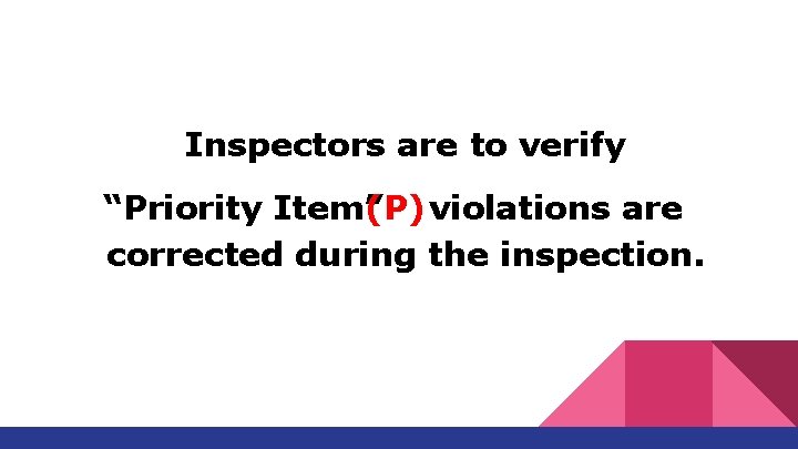 Inspectors are to verify “Priority Item” (P) violations are corrected during the inspection. Inspectors are to verify “Priority Item” (P) violations are corrected during the inspection.