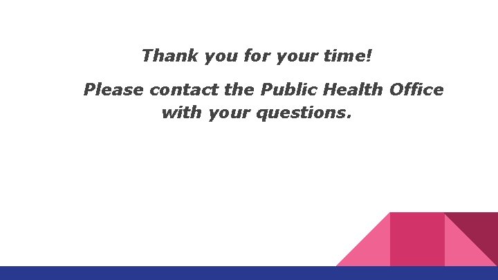 Thank you for your time! Please contact the Public Health Office with your questions. Thank you for your time! Please contact the Public Health Office with your questions.