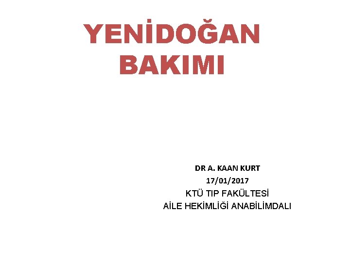 YENİDOĞAN BAKIMI DR A. KAAN KURT 17/01/2017 KTÜ TIP FAKÜLTESİ AİLE HEKİMLİĞİ ANABİLİMDALI 