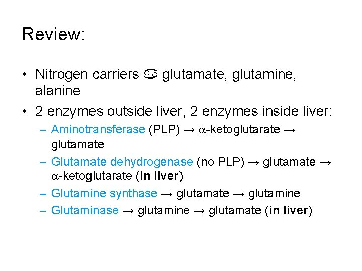 Review: • Nitrogen carriers glutamate, glutamine, alanine • 2 enzymes outside liver, 2 enzymes