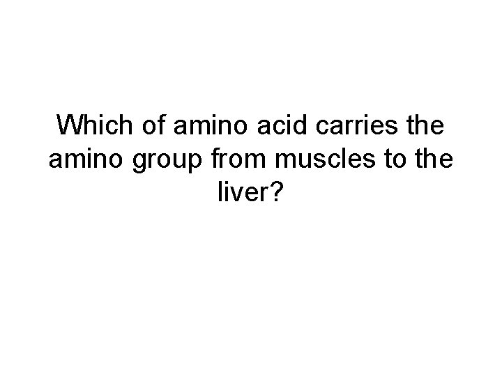 Which of amino acid carries the amino group from muscles to the liver? 