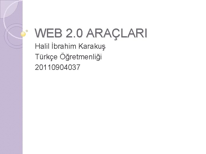 WEB 2. 0 ARAÇLARI Halil İbrahim Karakuş Türkçe Öğretmenliği 20110904037 
