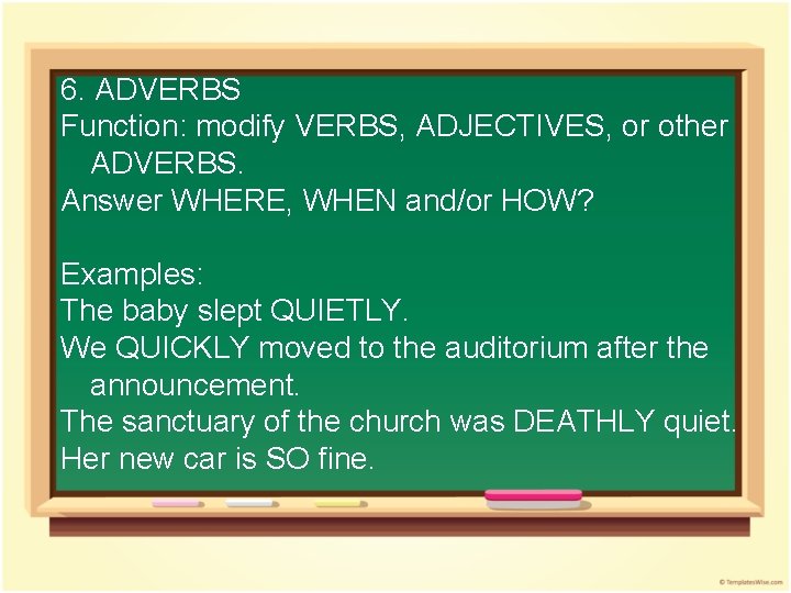 6. ADVERBS Function: modify VERBS, ADJECTIVES, or other ADVERBS. Answer WHERE, WHEN and/or HOW?