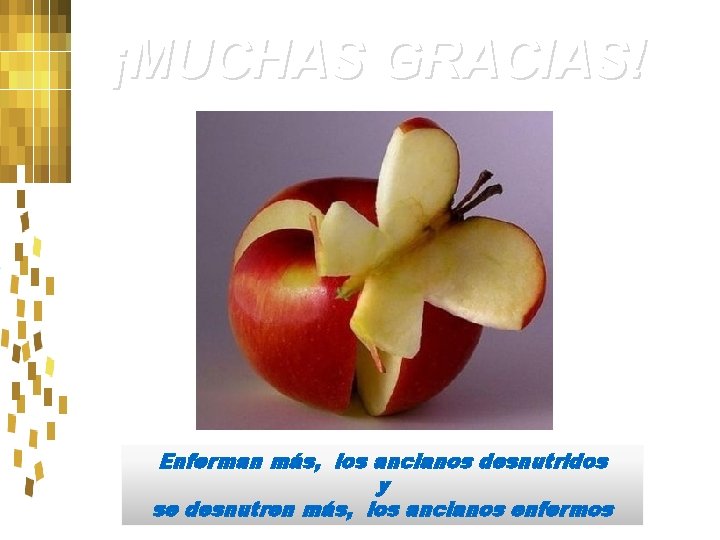 ¡MUCHAS GRACIAS! Enferman más, los ancianos desnutridos y se desnutren más, los ancianos enfermos