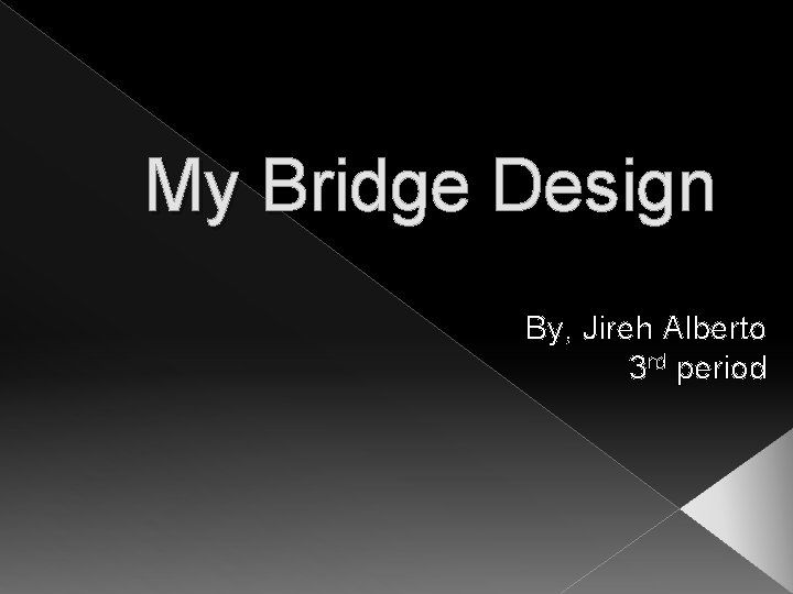 My Bridge Design By, Jireh Alberto 3 rd period 