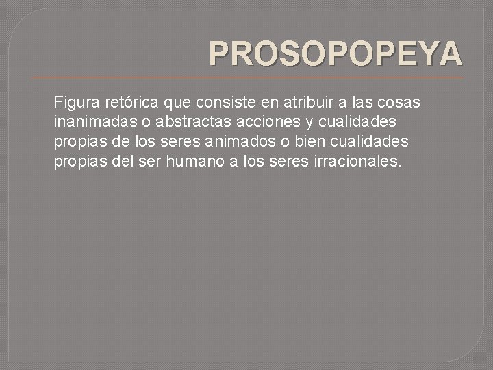 PROSOPOPEYA Figura retórica que consiste en atribuir a las cosas inanimadas o abstractas acciones