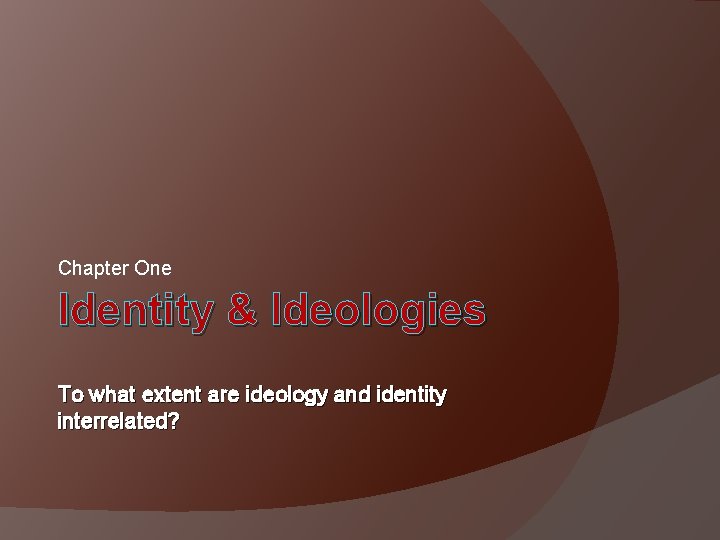 Chapter One Identity & Ideologies To what extent are ideology and identity interrelated? 