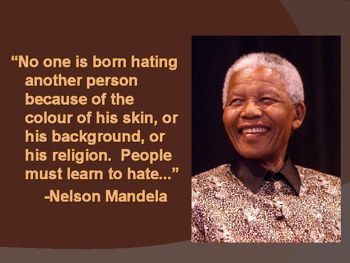 “No one is born hating another person because of the colour of his skin,
