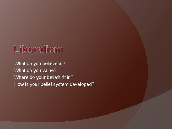 Liberalism What do you believe in? What do you value? Where do your beliefs