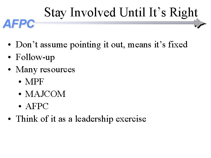 AFPC Stay Involved Until It’s Right • Don’t assume pointing it out, means it’s AFPC Stay Involved Until It’s Right • Don’t assume pointing it out, means it’s