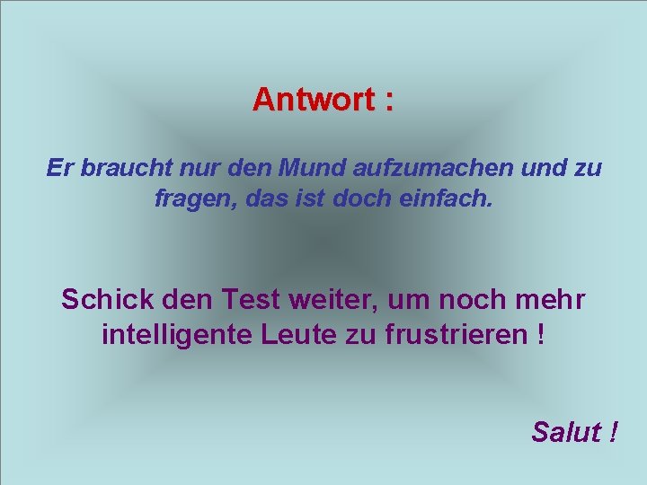 Antwort : Er braucht nur den Mund aufzumachen und zu fragen, das ist doch