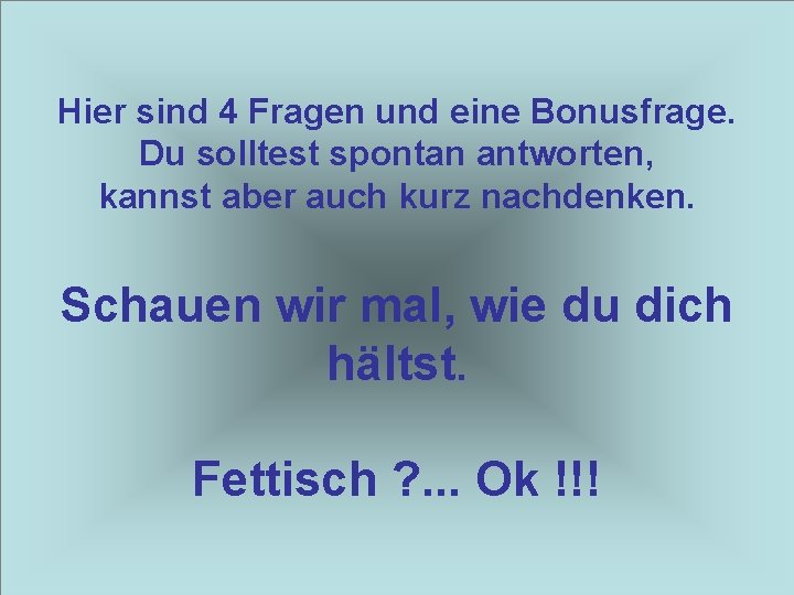 Hier sind 4 Fragen und eine Bonusfrage. Du solltest spontan antworten, kannst aber auch