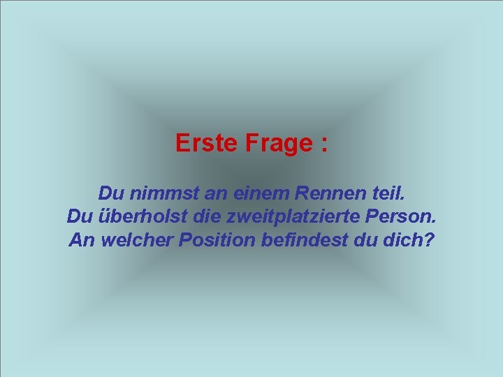 Erste Frage : Du nimmst an einem Rennen teil. Du überholst die zweitplatzierte Person.