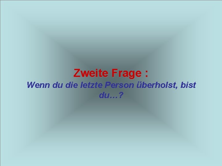 Zweite Frage : Wenn du die letzte Person überholst, bist du…? 