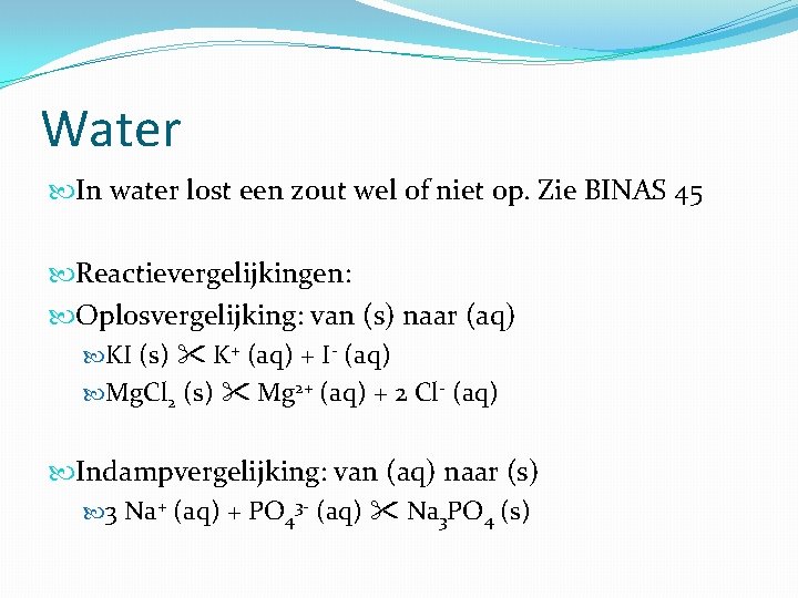 Water In water lost een zout wel of niet op. Zie BINAS 45 Reactievergelijkingen: