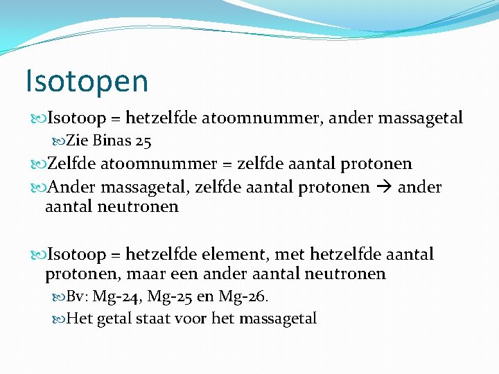 Isotopen Isotoop = hetzelfde atoomnummer, ander massagetal Zie Binas 25 Zelfde atoomnummer = zelfde