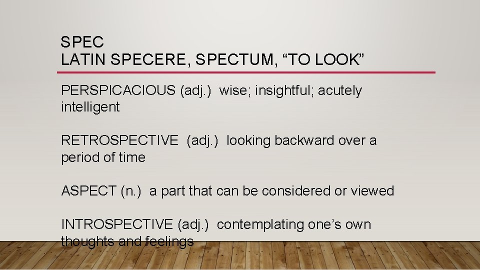 SPEC LATIN SPECERE, SPECTUM, “TO LOOK” PERSPICACIOUS (adj. ) wise; insightful; acutely intelligent RETROSPECTIVE