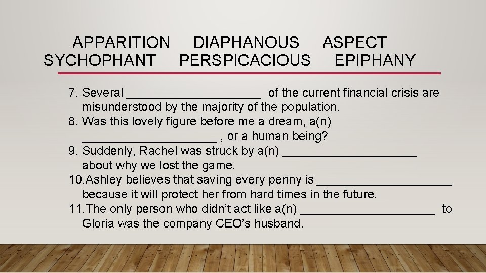 APPARITION DIAPHANOUS ASPECT SYCHOPHANT PERSPICACIOUS EPIPHANY 7. Several __________ of the current financial crisis