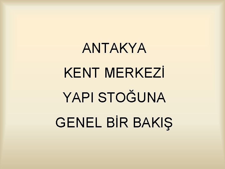 ANTAKYA KENT MERKEZİ YAPI STOĞUNA GENEL BİR BAKIŞ 