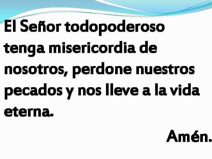 El Señor todopoderoso tenga misericordia de nosotros, perdone nuestros pecados y nos lleve a El Señor todopoderoso tenga misericordia de nosotros, perdone nuestros pecados y nos lleve a