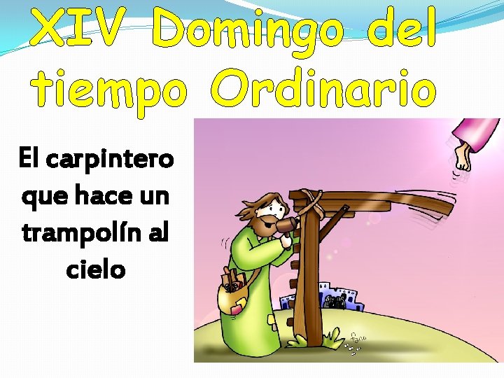 XIV Domingo del tiempo Ordinario El carpintero que hace un trampolín al cielo XIV Domingo del tiempo Ordinario El carpintero que hace un trampolín al cielo