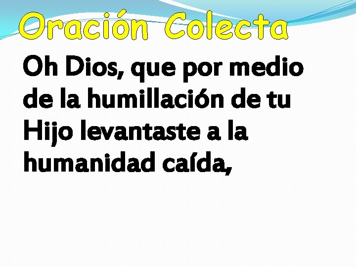 Oración Colecta Oh Dios, que por medio de la humillación de tu Hijo levantaste Oración Colecta Oh Dios, que por medio de la humillación de tu Hijo levantaste
