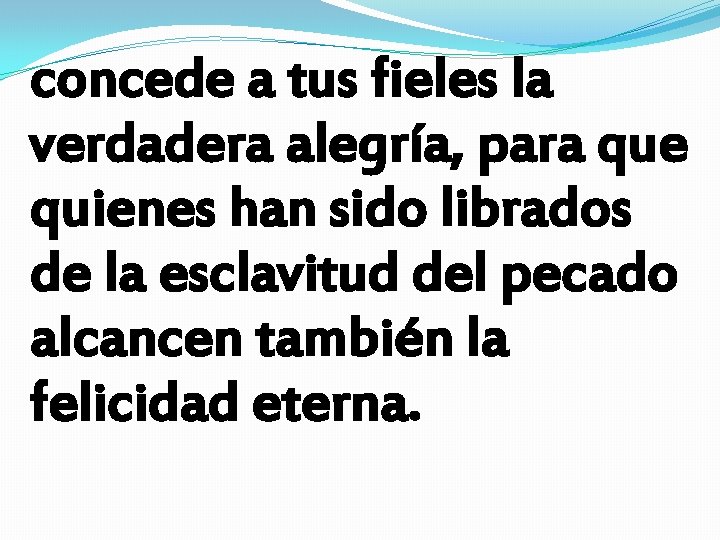 concede a tus fieles la verdadera alegría, para que quienes han sido librados de concede a tus fieles la verdadera alegría, para que quienes han sido librados de