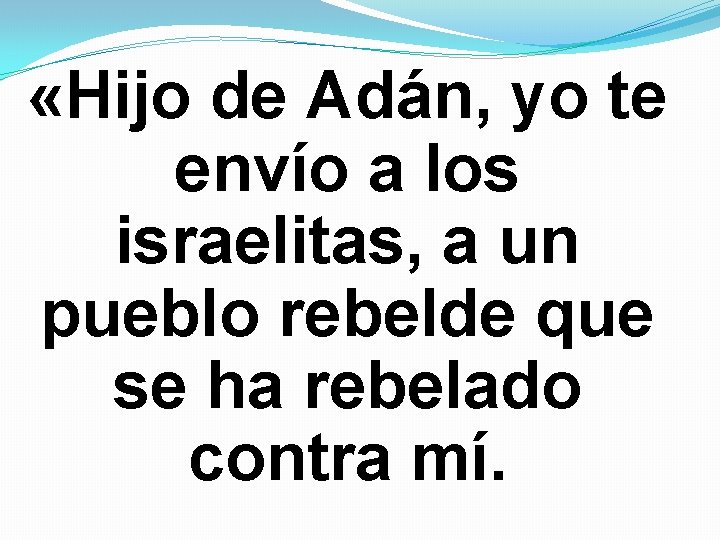 «Hijo de Adán, yo te envío a los israelitas, a un pueblo rebelde «Hijo de Adán, yo te envío a los israelitas, a un pueblo rebelde