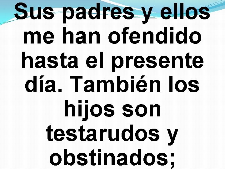 Sus padres y ellos me han ofendido hasta el presente día. También los hijos Sus padres y ellos me han ofendido hasta el presente día. También los hijos
