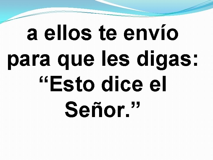 a ellos te envío para que les digas: “Esto dice el Señor. ” a ellos te envío para que les digas: “Esto dice el Señor. ”