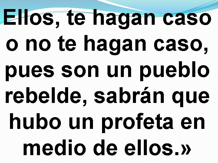 Ellos, te hagan caso o no te hagan caso, pues son un pueblo rebelde, Ellos, te hagan caso o no te hagan caso, pues son un pueblo rebelde,