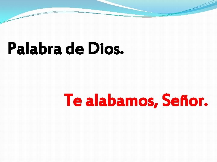 Palabra de Dios. Te alabamos, Señor. Palabra de Dios. Te alabamos, Señor.