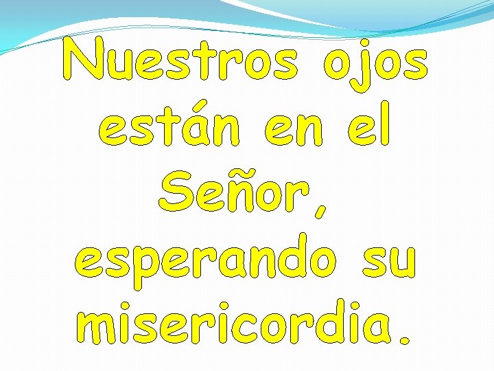 Nuestros ojos están en el Señor, esperando su misericordia. Nuestros ojos están en el Señor, esperando su misericordia.