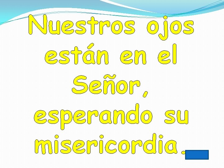 Nuestros ojos están en el Señor, esperando su misericordia. Nuestros ojos están en el Señor, esperando su misericordia.